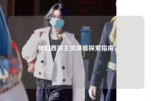 梦幻西游主页深度探索指南