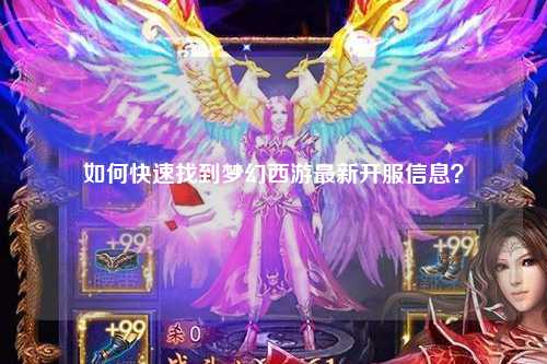 如何快速找到梦幻西游最新开服信息？