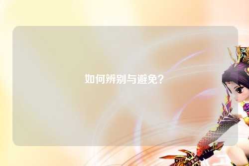 如何辨别与避免？