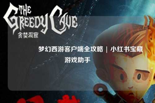 🎮梦幻西游客户端全攻略 | 小红书宝藏游戏助手