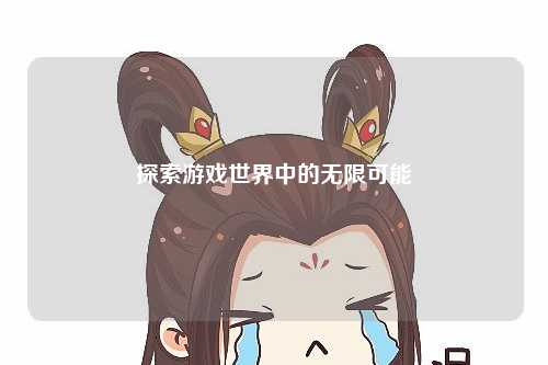 探索游戏世界中的无限可能