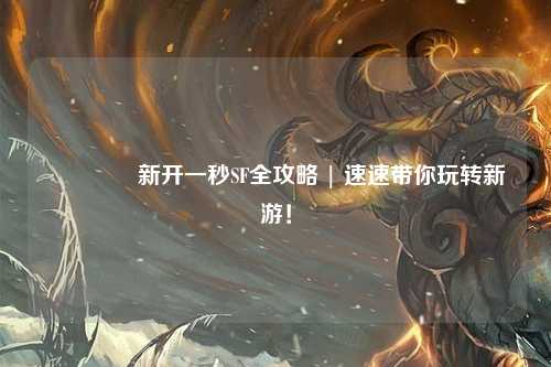 🌟新开一秒SF全攻略 | 速速带你玩转新游！